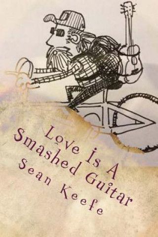 Buch Love Is A Smashed Guitar: Collected Lyrics, Poetry & Writing 1996 - 2013 MR Sean Keefe