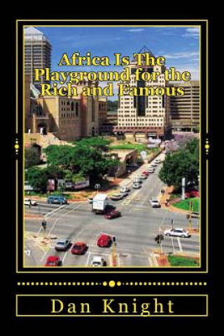 Книга Africa Is The Playground for the Rich and Famous: Having a Ball in Africa Today While we Speak Fame Dan Edward Knight Sr