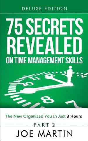 Kniha 75 Secrets Revealed on Time Management Skills: The New Organized You In Just 3 Hours Joe Martin