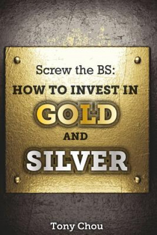 Kniha Screw the BS: How to Invest in Gold and Silver Tony Chou