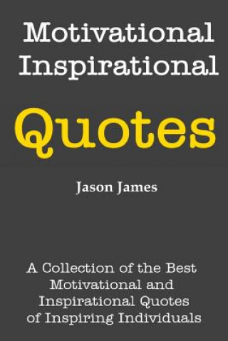 Kniha Motivational and Inspirational Quotes: A Collection of the Best Motivational and Inspirational Quotes of Inspiring Individuals Jason James