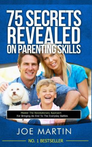 Könyv 75 Secrets revealed on Parenting Skills: Master The Revolutionary Approach For Bringing An End To The Everyday Battles Joe Martin