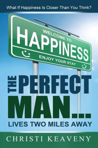 Kniha Perfect Man... Lives Two Miles Away: What If Happiness Is Closer Than You Think? Christi Keaveny