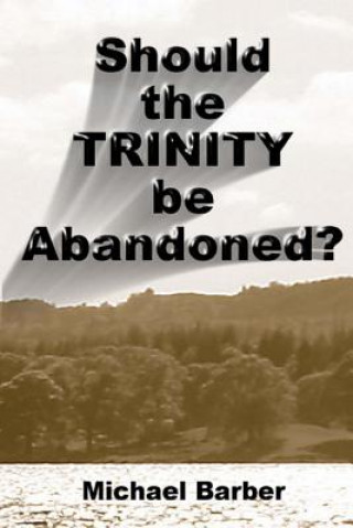 Kniha Should the Trinity be Abandoned? Michael A Barber