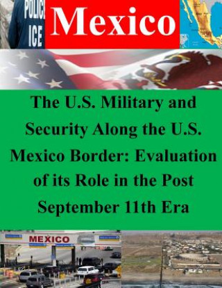 Книга The U.S. Military and Security Along the U.S. Mexico Border: Evaluation of its Role in the Post September 11th Era Naval Postgraduate School