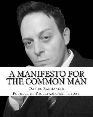Carte A Manifesto For The Common Man: Proletariatism not Marxist Socialism MR Darius Radmanesh