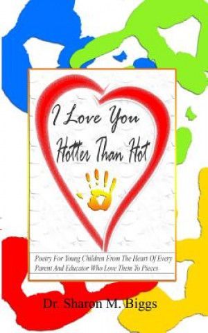 Книга I Love You Hotter Than Hot: Poetry For Young Children From The Heart Of Every Parent And Educator Who Love Them To Pieces Dr Sharon M Biggs