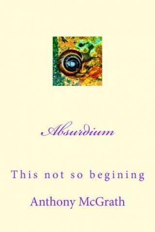 Kniha Absurdium: The not so beginning Anthony James McGrath