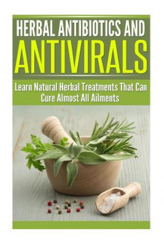 Книга Herbal Antibiotics and Antivirals: Learn Natural Herbal Treatments That Can Cure Almost All Ailments Today Dianne Harris