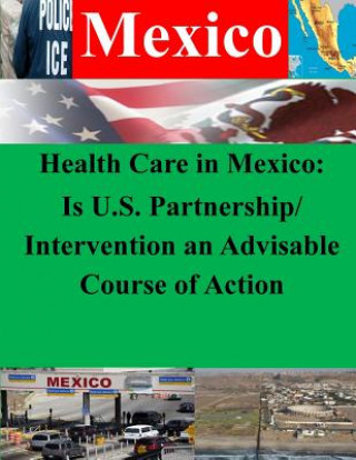 Kniha Health Care in Mexico: Is U.S. Partnership/Intervention an Advisable Course of Action Naval War College