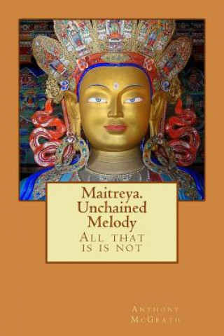 Kniha Maitreya. Unchained Melody: What is is Not Anthony James McGrath