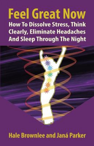 Kniha Feel Great Now: How to Dissolve Stress, Think Clearly, Eliminate Headaches and Sleep Through the Night. Hale Brownlee