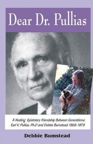 Kniha Dear Dr. Pullias: A Healing Epistolary Friendship Between Generations: Earl V. Pullias, Ph.D. and Debbie Bumstead - 1968-1978 Debbie Bumstead