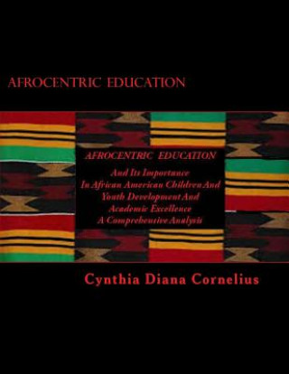 Kniha Afrocentric Education: And Its Importance In African American Children And Youth Development and Academic Excellence Cynthia Diana Cornelius