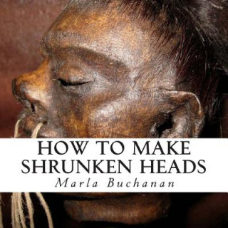 Kniha How to Make Shrunken Heads Marla Buchanan