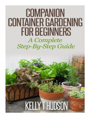 Carte Companion Container Gardening for Beginners: A Complete Step-By-Step Guide Kelly T Hudson