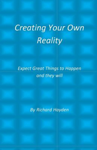 Carte Creating Your Own Reality: Expect Great Things to Happen and they will Richard Hayden