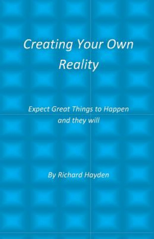 Kniha Creating Your Own Reality: Expect Great Things to Happen and they will Richard Hayden