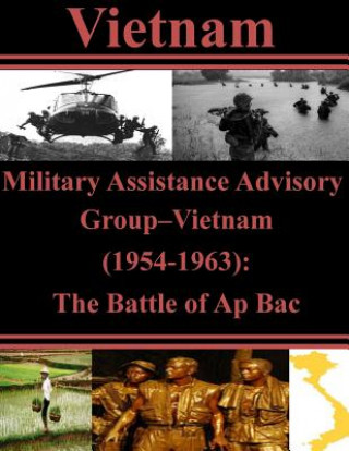 Könyv Military Assistance Advisory Group-Vietnam (1954-1963): The Battle of Ap Bac U S Army Command and General Staff Coll