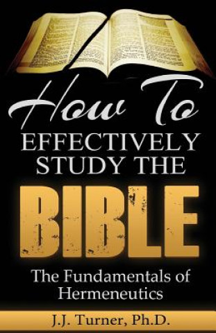 Könyv How To Effectively Study The Bible: Basic Keys For How To Study Your Bible J J Turner