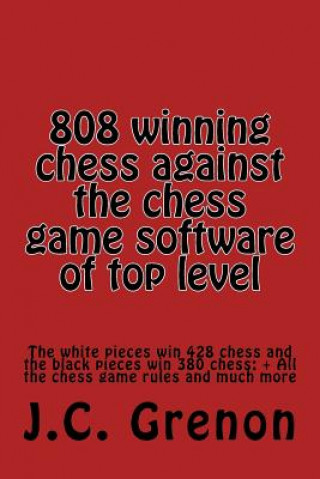 Kniha 808 winning chess games against the chess computers of very high level: The Whites win 428 chess games. The Blacks win 380 chess games J C Grenon