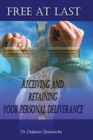 Könyv Free at Last - Receiving and Retaining your Personal Deliverance Dr Didacus Oparaocha