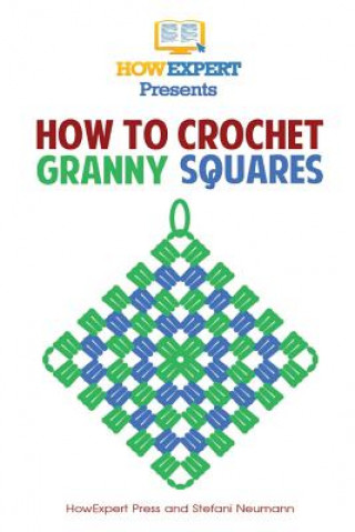 Libro How To Crochet Granny Squares: Your Step By Step Guide To Crocheting Granny Squares Howexpert Press