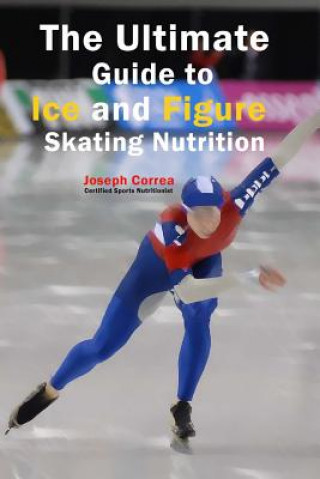 Könyv The Ultimate Guide to Ice and Figure Skating Nutrition: Maximize Your Potential Correa (Certified Sports Nutritionist)