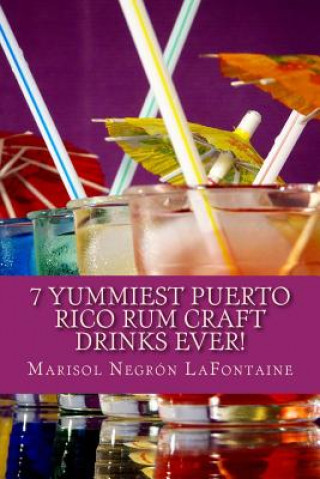 Kniha 7 Yummiest Puerto Rico Rum Craft Drinks Ever!: WARNING: Your cocktail party demand may grow unmanageable using these recipes. Marisol Negron LaFontaine