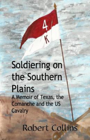 Kniha Soldiering on the Southern Plains: A Memoir of Texas, the Comanche, and the US Cavalry Robert Collins
