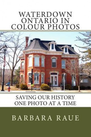 Kniha Waterdown Ontario in Colour Photos: Saving Our History One Photo at a Time Mrs Barbara Raue