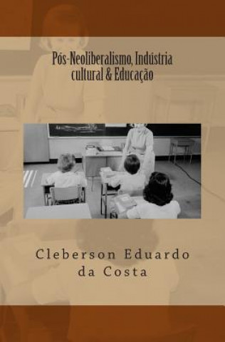 Kniha Pos-Neoliberalismo, Industria cultural & Educacao Cleberson Eduardo Da Costa