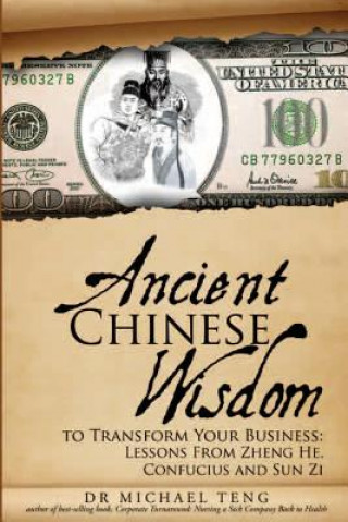 Kniha Ancient Chinese Wisdom to Transform Your Business: Lessons from Zheng He, Confucius and Sun Zi Dr Michael Teng