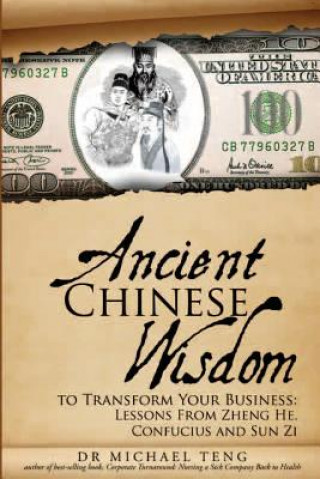 Книга Ancient Chinese Wisdom to Transform Your Business: Lessons from Zheng He, Confucius and Sun Zi Dr Michael Teng