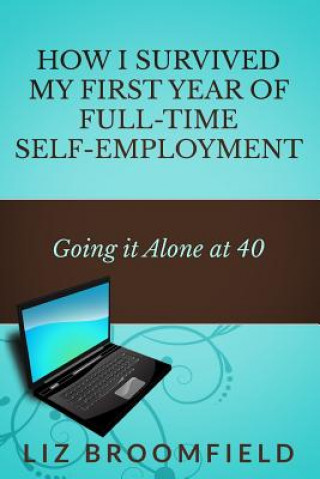 Kniha How I Survived my First Year of Full-Time Self-Employment: Going it Alone at 40 Liz Broomfield