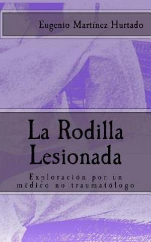 Kniha La Rodilla Lesionada: Exploración por un médico no traumatólogo Eugenio Martinez Hurtado