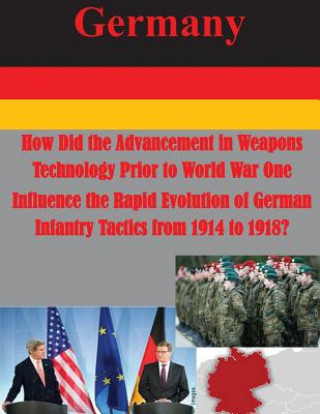 Книга How Did the Advancement in Weapons Technology Prior to World War One Influence the Rapid Evolution of German Infantry Tactics from 1914 to 1918? Usmc Command and Staff College