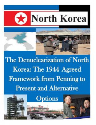 Kniha The Denuclearization of North Korea: The 1944 Agreed Framework from Penning to Present and Alternative Options U S Army Command and General Staff Coll