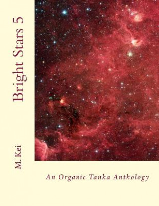 Könyv Bright Stars 5: An Organic Tanka Anthology M Kei