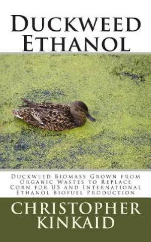 Книга Duckweed Ethanol: Duckweed Biomass Grown from Organic Wastes to Replace Corn for US and International Ethanol Biofuel Production Christopher Kinkaid