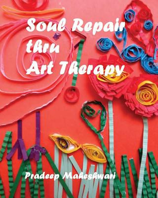 Книга Soul Repair thru Art Therapy: The Science of Self rediscovery through Art Therapy MR Pradeep Meshwari