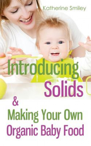 Könyv Introducing Solids & Making Your Own Organic Baby Food Katherine Smiley