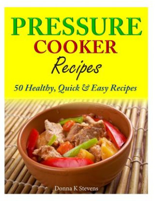 Kniha Pressure Cooker Recipes: 50 Healthy, Quick & Easy Recipes Donna K Stevens