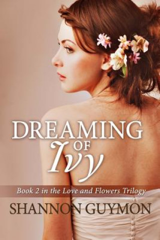 Knjiga Dreaming of Ivy: Book 2 in The Love and Flowers Trilogy Shannon Guymon