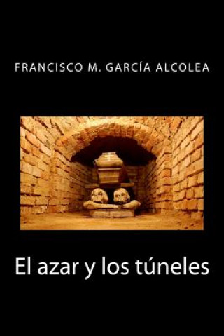 Kniha El azar y los túneles Francisco M Garcia Alcolea