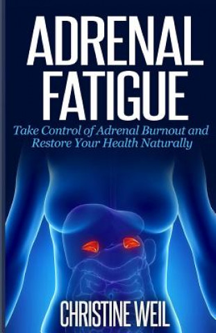 Carte Adrenal Fatigue: Take Control of Adrenal Burnout and Restore Your Health Natural Christine Weil