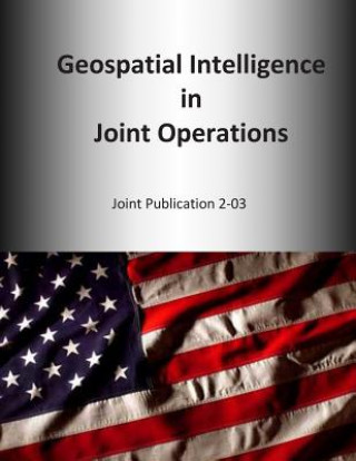 Kniha Geospatial Intelligence in Joint Operations: Joint Publication 2-03 U S Joint Force Command