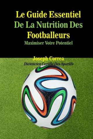 Kniha Le Guide Essentiel De La Nutrition Des Footballeurs: Maximiser Votre Potentiel Correa (Dieteticien Certifie Des Sportif
