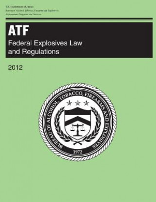 Kniha Atf: Federal Explosives Law and Regulations: 2012 U S Department Of Justice