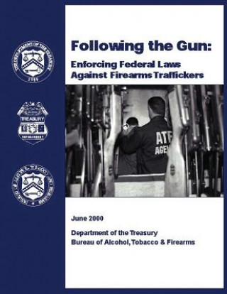 Könyv Following the Gun: Enforcing Federal Laws Against Firearms Traffickers Department of the Treasury
